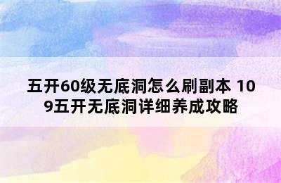 五开60级无底洞怎么刷副本 109五开无底洞详细养成攻略